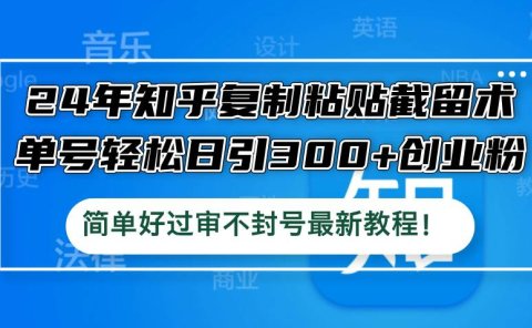 24年知乎复制粘贴截留术，单号轻松日引300+创业粉，简单好过审不封号最...