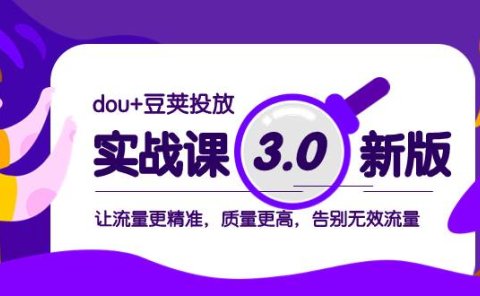 dou+豆荚投放实战课3.0新版，让流量更精准，质量更高，告别无效流量