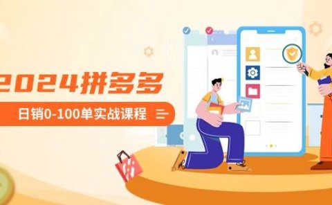 2024拼多多日销0-100单实战课程:新手注册开店到日销100单整套流程