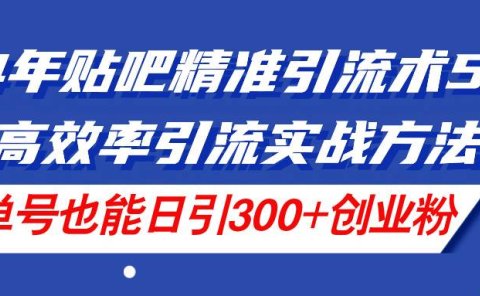 24年贴吧精准引流术5.0，高效率引流实战方法，单号也能日引300+创业粉