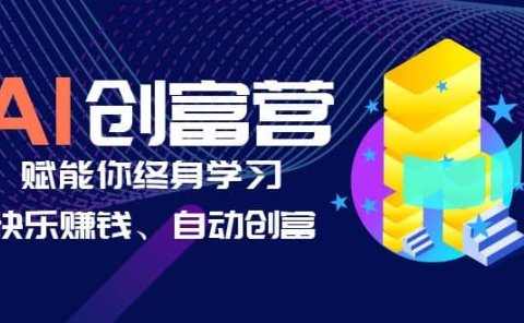 AI学习创富营-AI时代,赋能你终身学习、快乐赚钱、自动创富