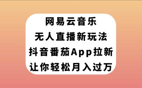 网易云音乐无人直播新玩法,抖音番茄APP拉新,让你轻松月入过万