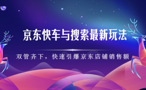 京东快车与搜索最新玩法，四个维度抢占红利，引爆京东平台