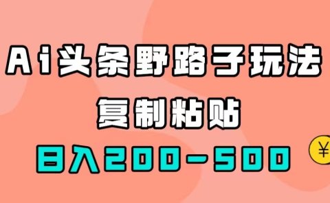 AI头条野路子玩法,只需复制粘贴,日入200-500+