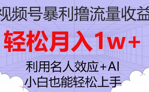 视频号暴利撸流量收益,小白也能轻松上手,轻松月入1w+