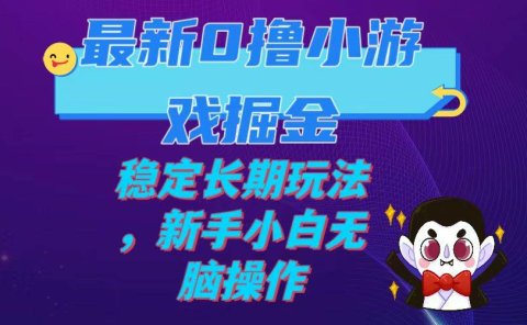 最新0撸小游戏掘金单机日入100-200稳定长期玩法,新手小白无脑操作