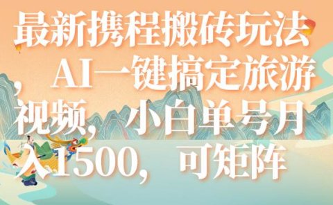 最新携程搬砖玩法,AI一键搞定旅游视频,小白单号月入1500,可矩阵