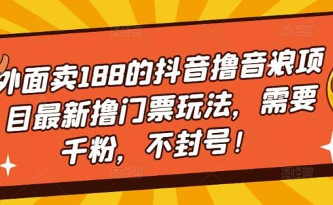 外面卖188的抖音撸音浪项目最新撸门票玩法，需要千粉，不封号