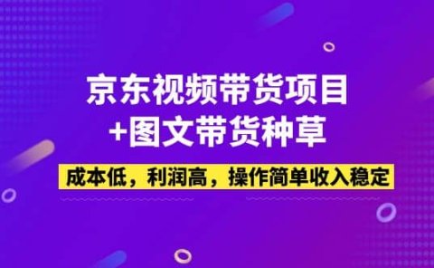 京东视频带货项目+图文带货种草，成本低，利润高，操作简单收入稳定