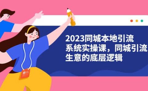 2023同城本地引流系统实操课，同城引流生意的底层逻辑（31节视频课）