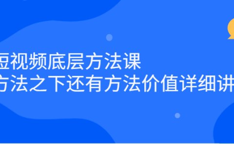 短视频底层方法课：方法之下还有方法价值详细讲解