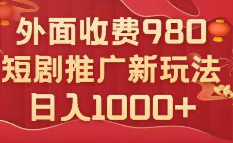 外面收费980,短剧推广最新搬运玩法,几分钟一个作品,日入1000+