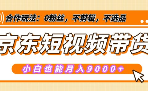 【揭秘】京东短视频带货,小白也能月入9000+(附详细教程)