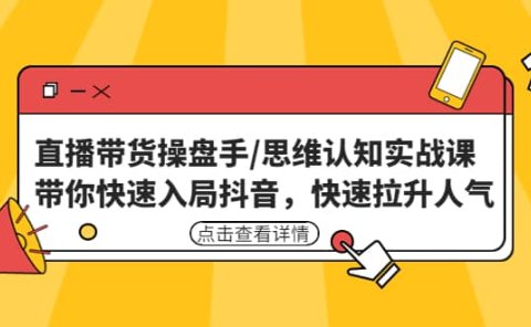 直播带货操盘手/思维认知实战课：带你快速入局抖音，快速拉升人气