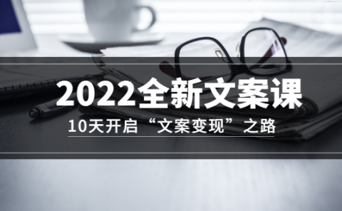 2022全新文案课：10天开启“文案变现”之路~从0基础开始学（价值399）