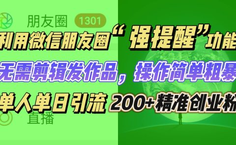 利用微信朋友圈“强提醒”功能，引流精准创业粉无需剪辑发作品，操作简单粗暴，单人单日引流200+创业粉