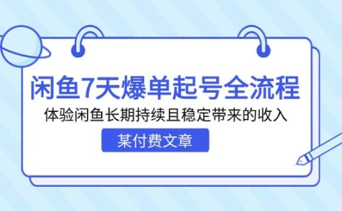 某付费文章:闲鱼7天爆单起号全流程,体验闲鱼长期持续且稳定带来的收入