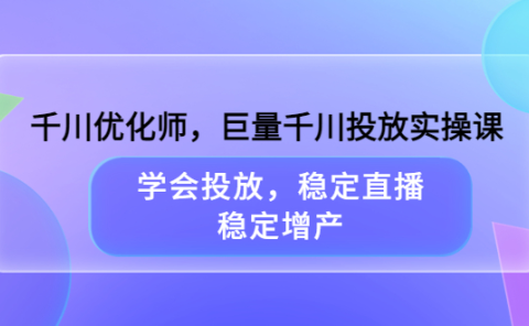 千川优化师,巨量千川投放实操课,学会投放,稳定直播,稳定增产