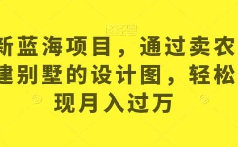 最新蓝海项目,通过卖农村自建别墅的设计图,轻松实现月入过万【揭秘】