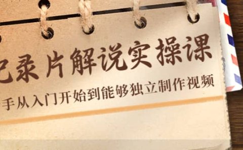 纪录片解说实操课，新手从入门开始到能够独立制作视频（22节课）