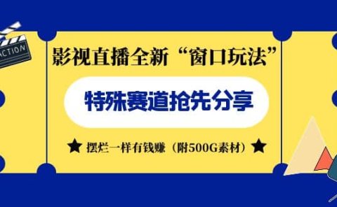 影视直播全新“窗口玩法”特殊赛道抢先分享！摆烂一样有钱赚（附500G素材）