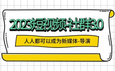 2023短视频-社群3.0,人人都可以成为新媒体-导演 (包含内部社群直播课全套)