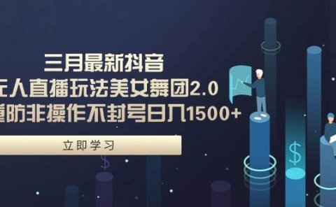 三月最新抖音无人直播玩法美女舞团2.0,多重防非操作不封号日入1500+ 小...