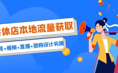 实体店本地流量获取（账号+视频+直播+团购设计实操）引流获客+同城流量曝光