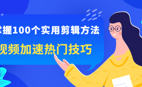 掌握100个实用剪辑方法，让你的视频加速热门，价值999元
