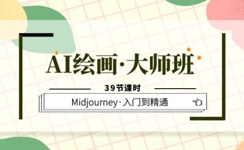 AI绘画·大师班,Midjourney·入门到精通(39节课时)