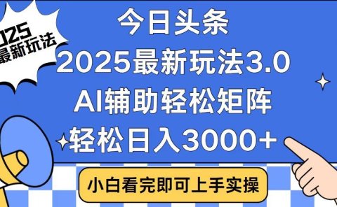 2025最新AI头条暴力掘金玩法，AI辅助轻松矩阵，当天起号，第二天见收益，轻松日入3000+（附详细教程）