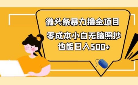 人人都能操作的微头条最新暴力撸金项目，零成本小白无脑搬运