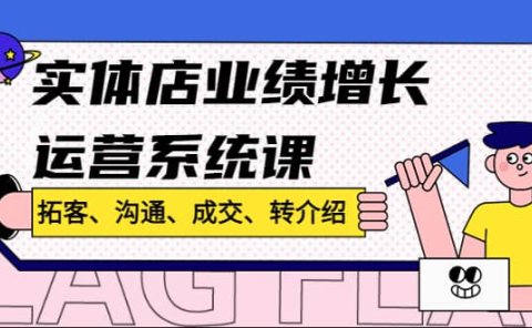 实体店业绩增长运营系统课，拓客、沟通、成交、转介绍!
