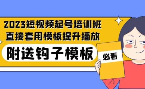 2023最新短视频起号培训班：直接套用模板提升播放，附送钩子模板-31节课