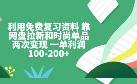 利用免费复习资料 靠网盘拉新和时尚单品两次变现 一单利润100-200+