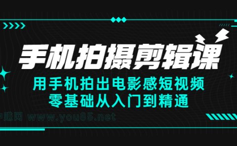手机拍摄剪辑课：用手机拍出电影感短视频，零基础从入门到精通