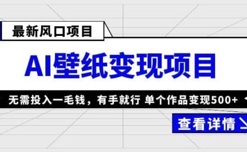 最新风口AI壁纸变现项目,无需投入一毛钱,有手就行,单个作品变现500+