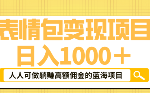 表情包最新玩法,日入1000+,普通人躺赚高额佣金的蓝海项目!速度上车