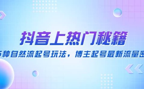 抖音上热门秘籍:15种自然流起号玩法,博主起号最新流量密码