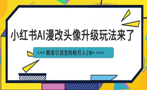 小红书最新AI漫改头像项目,精准引流宝妈粉,月入1w+