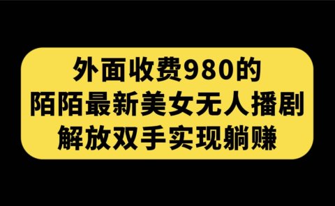 外面收费980陌陌最新美女无人播剧玩法 解放双手实现躺赚(附100G影视资源)