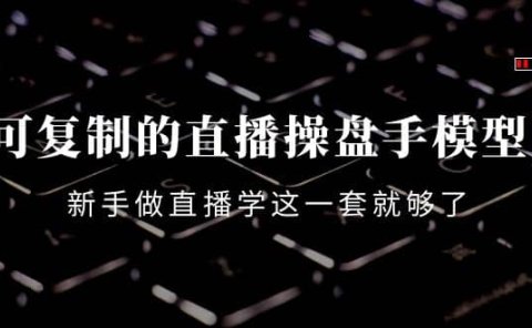 可复制的直播操盘手模型:新手做直播就学这一套就够了(12节课)