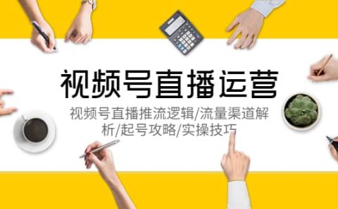 视频号直播运营，视频号直播推流逻辑/流量渠道解析/起号攻略/实操技巧