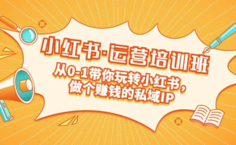 重磅来袭:小红书·运营培训班:从0-1带你玩转小红书,做个赚钱的私域IP