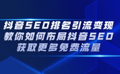 抖音SEO排名引流变现，教你如何布局抖音SEO获取更多免费流量