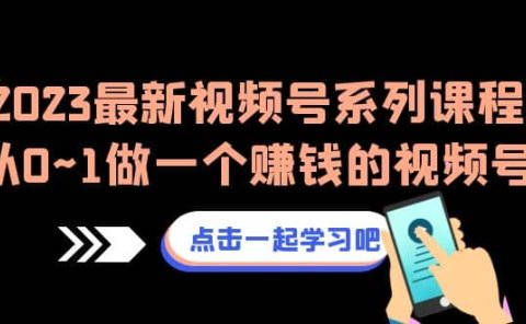 2023最新视频号系列课程,从0~1做一个赚钱的视频号(8节视频课)