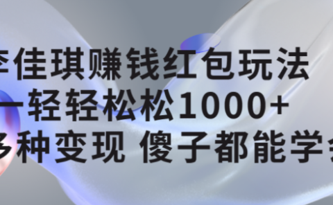 李佳琪赚钱红包玩法,一天轻轻松松1000+,多种变现,傻子都能学会