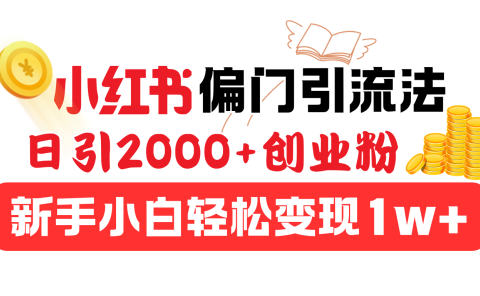 小红书偏门引流法，日引2000+创业粉，新手小白轻松变现1w+