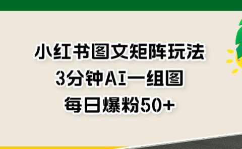 小红书图文矩阵玩法,3分钟AI一组图,每日爆粉50+【揭秘】