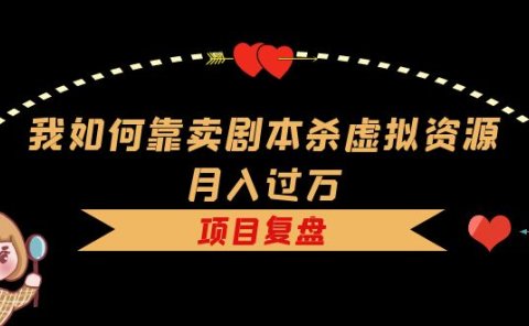 我如何靠卖剧本杀虚拟资源月入过万,复盘资料+引流+如何变现+案例